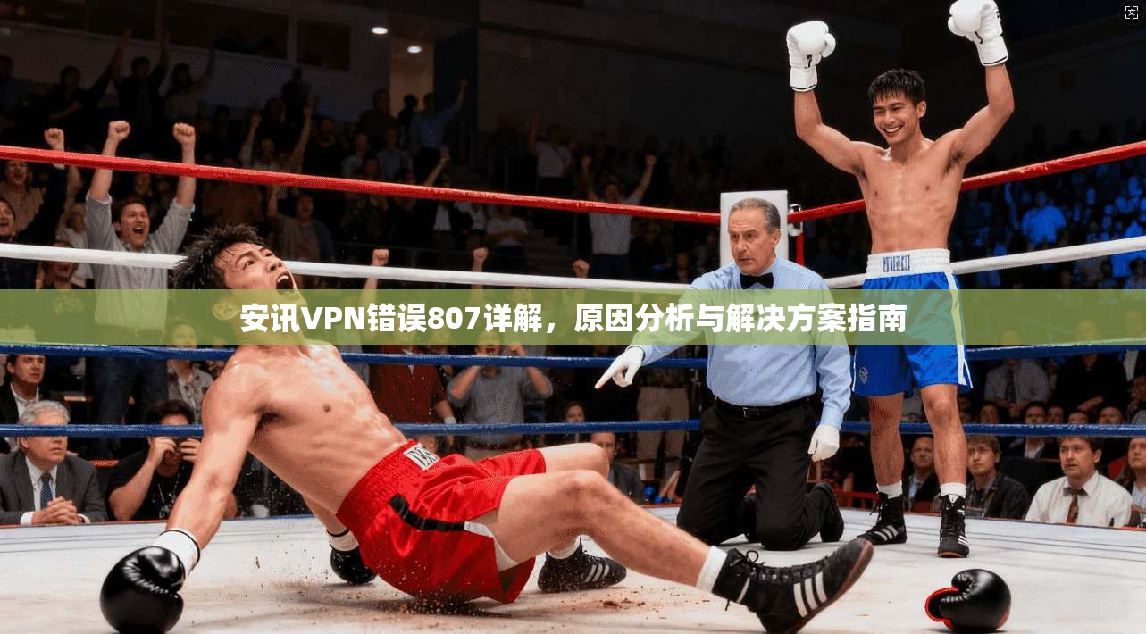 安讯VPN错误807详解，原因分析与解决方案指南