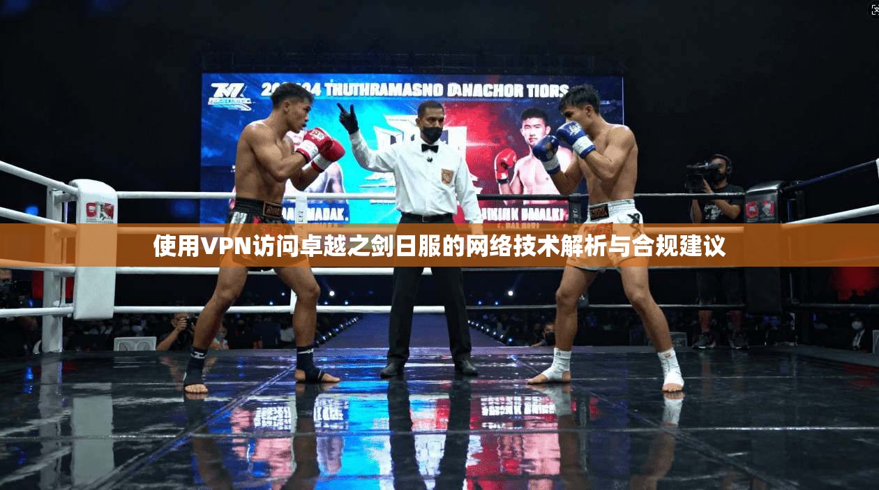 使用VPN访问卓越之剑日服的网络技术解析与合规建议