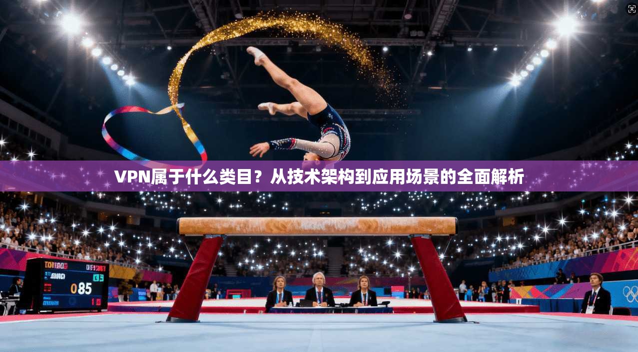 VPN属于什么类目？从技术架构到应用场景的全面解析