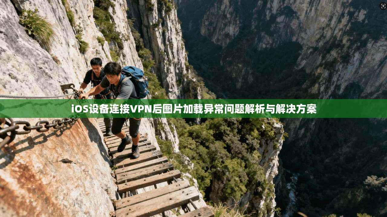 iOS设备连接VPN后图片加载异常问题解析与解决方案