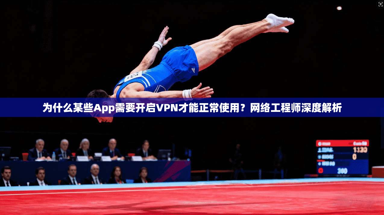 为什么某些App需要开启VPN才能正常使用？网络工程师深度解析