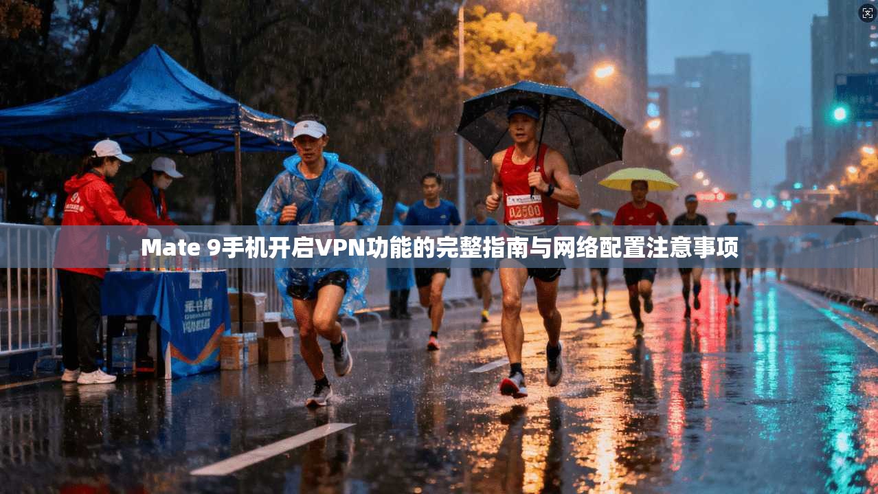 Mate 9手机开启VPN功能的完整指南与网络配置注意事项