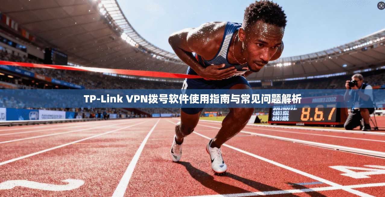 TP-Link VPN拨号软件使用指南与常见问题解析
