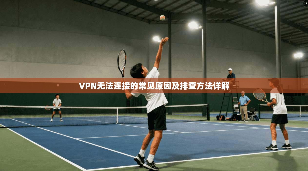 VPN无法连接的常见原因及排查方法详解