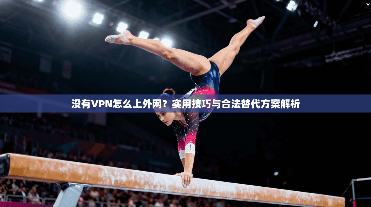 没有VPN怎么上外网?实用技巧与合法替代方案解析