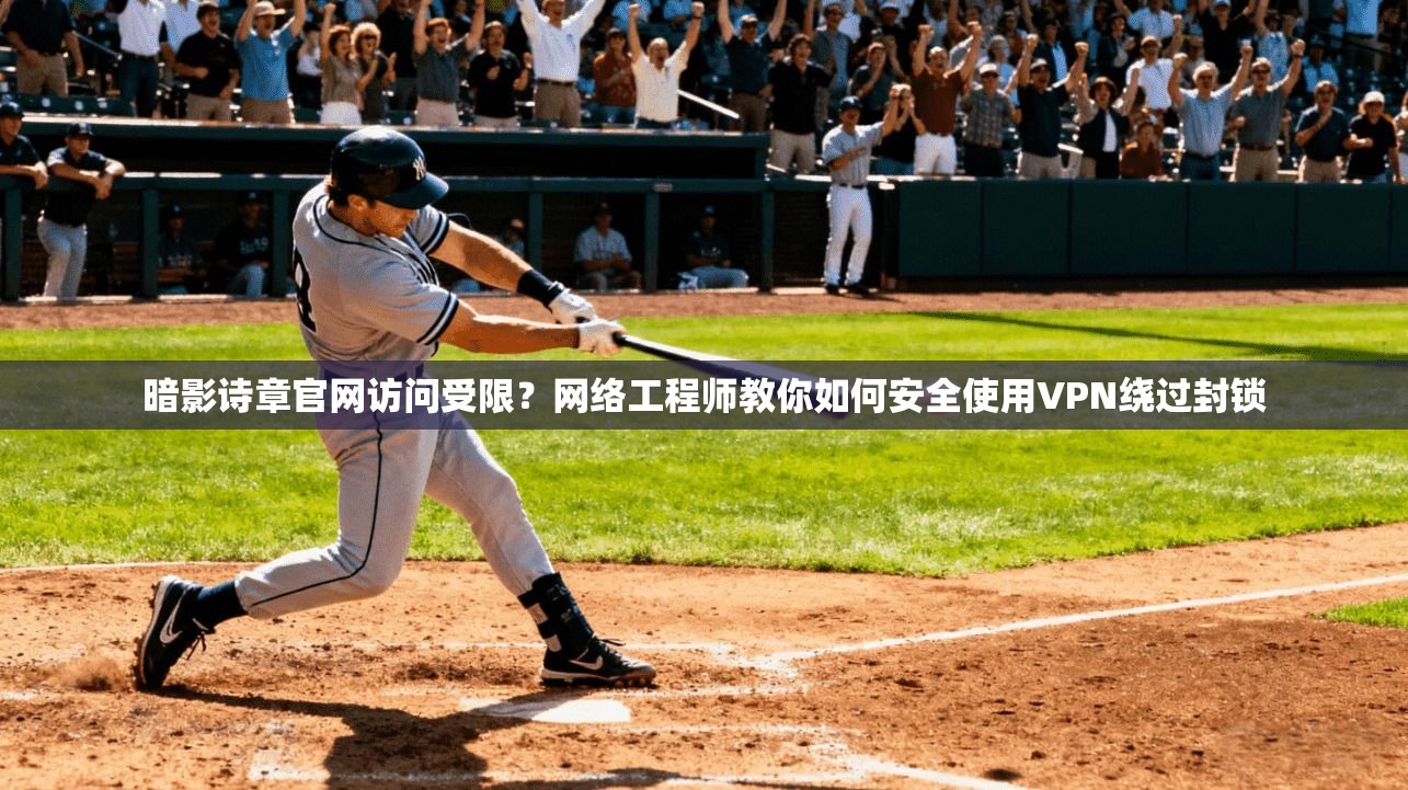 暗影诗章官网访问受限？网络工程师教你如何安全使用VPN绕过封锁