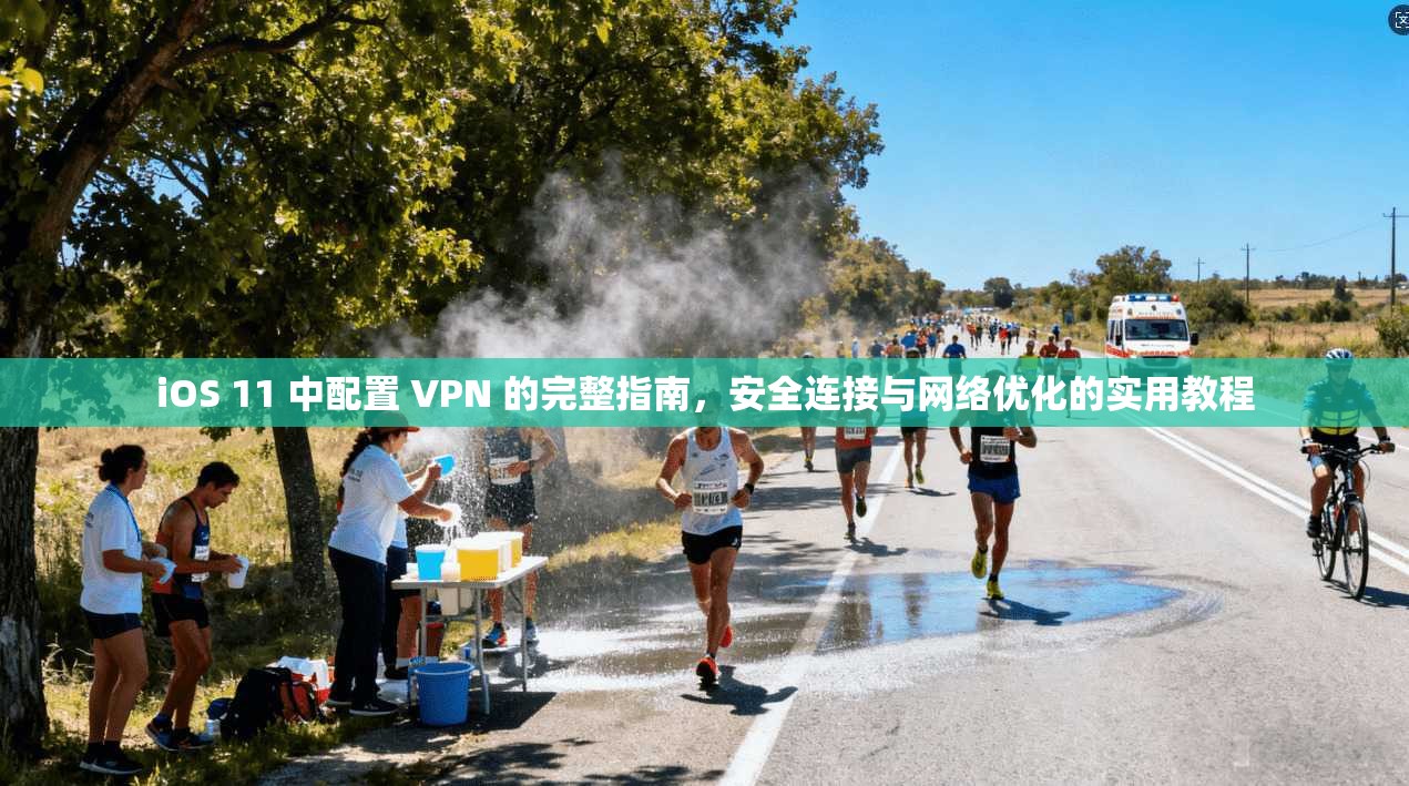 iOS 11 中配置 VPN 的完整指南，安全连接与网络优化的实用教程
