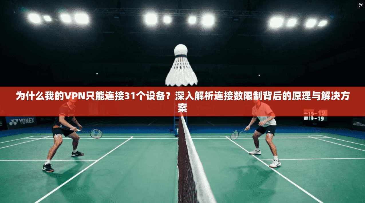 为什么我的VPN只能连接31个设备？深入解析连接数限制背后的原理与解决方案