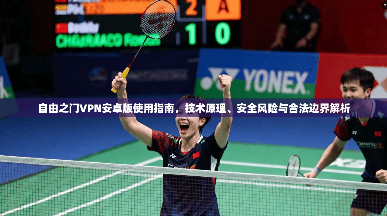 自由之门VPN安卓版使用指南，技术原理、安全风险与合法边界解析