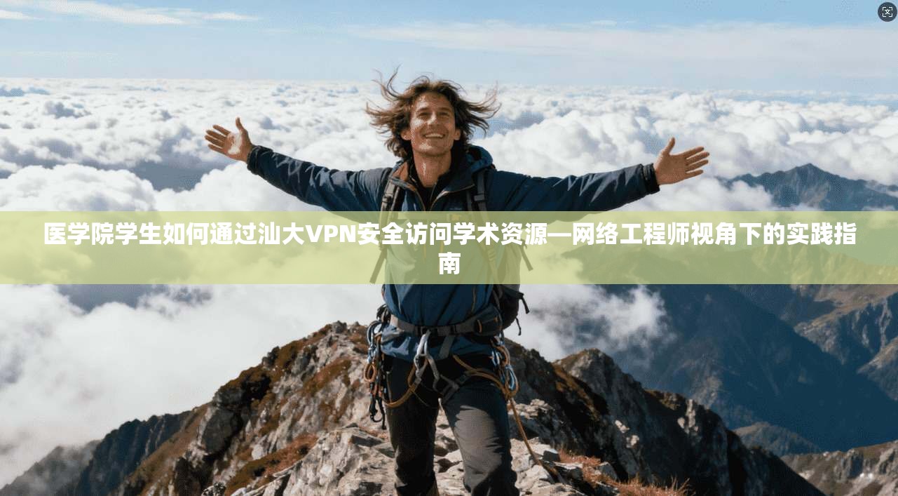 医学院学生如何通过汕大VPN安全访问学术资源—网络工程师视角下的实践指南