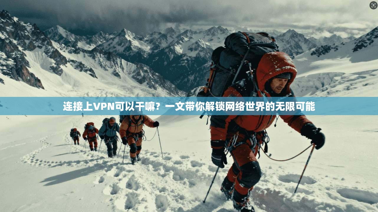 连接上VPN可以干嘛？一文带你解锁网络世界的无限可能