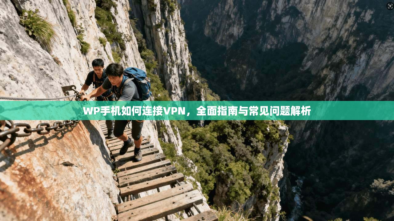 WP手机如何连接VPN,全面指南与常见问题解析
