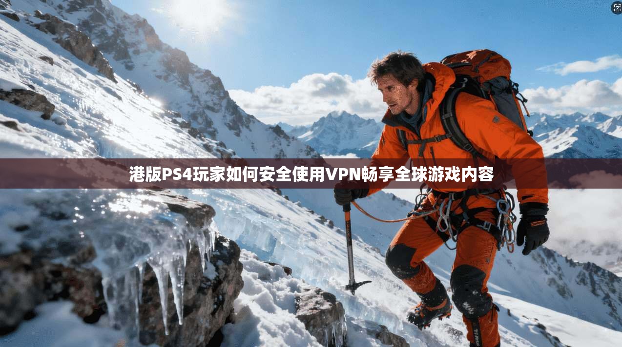 港版PS4玩家如何安全使用VPN畅享全球游戏内容