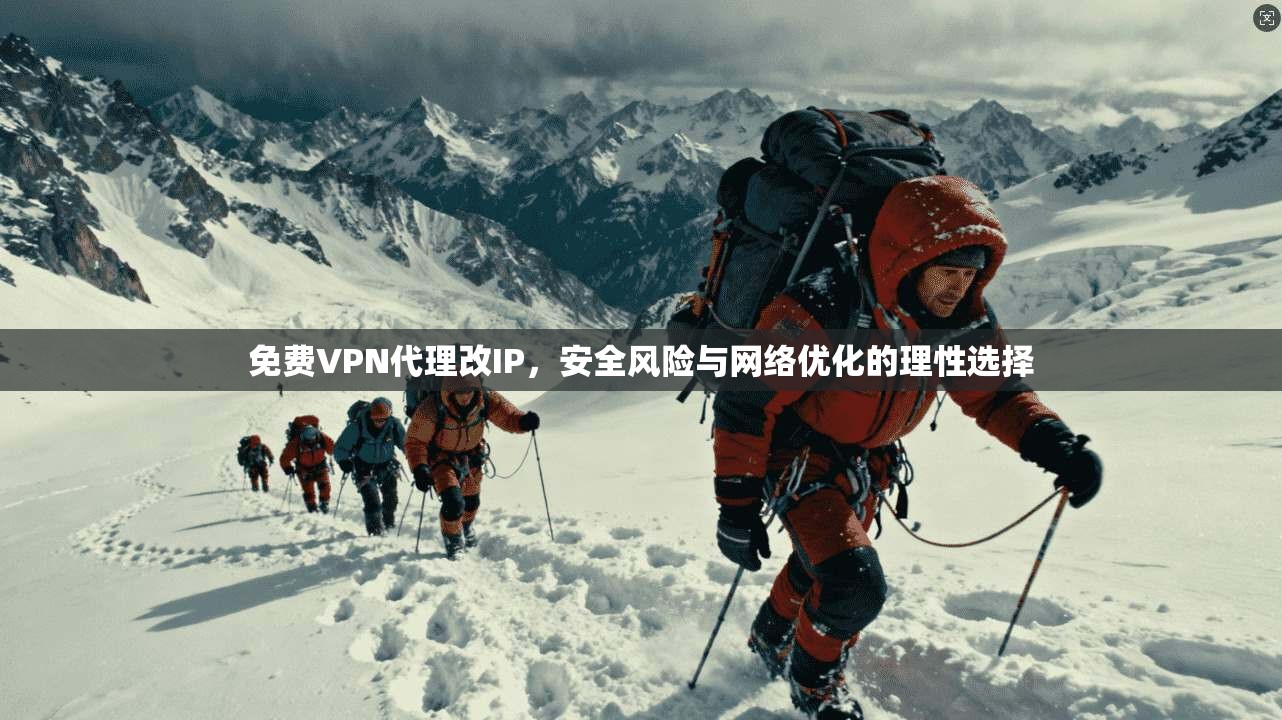 免费VPN代理改IP,安全风险与网络优化的理性选择