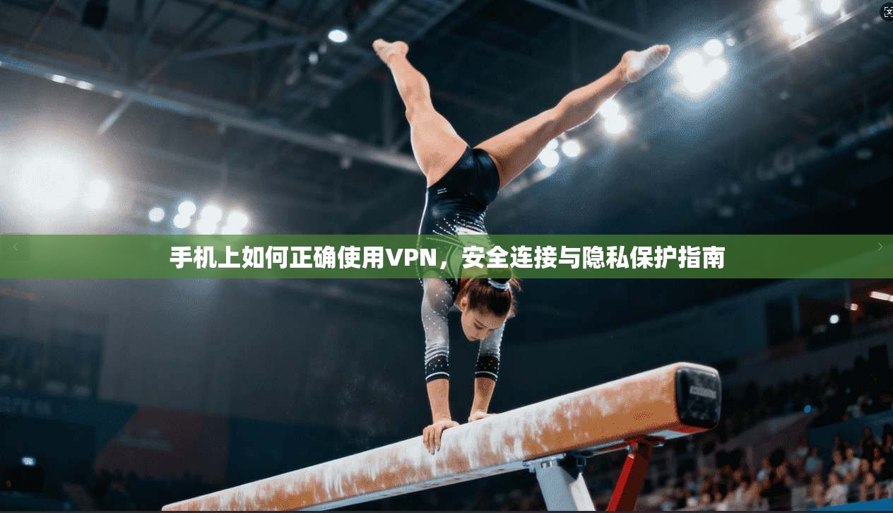 手机上如何正确使用VPN,安全连接与隐私保护指南