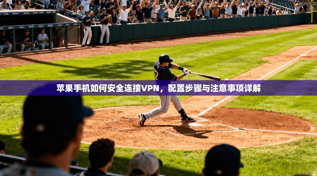 苹果手机如何安全连接VPN，配置步骤与注意事项详解