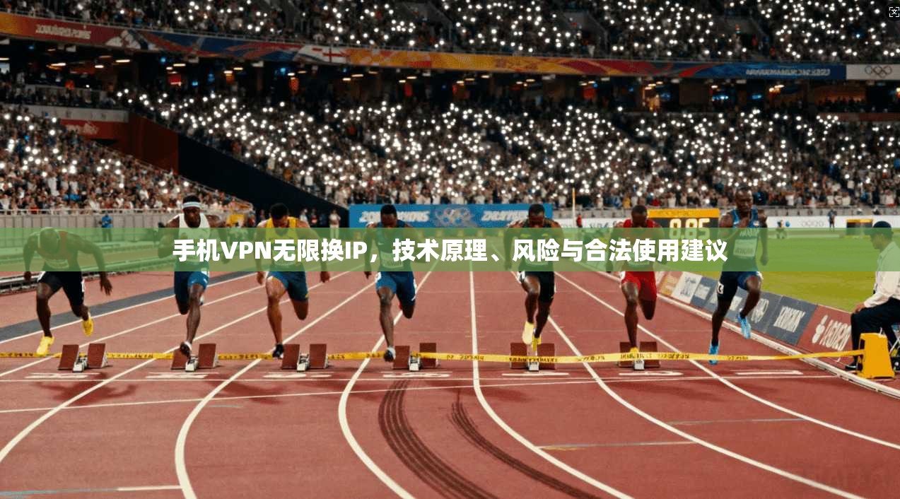 手机VPN无限换IP，技术原理、风险与合法使用建议