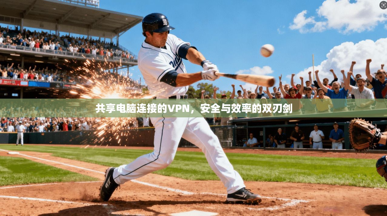 共享电脑连接的VPN，安全与效率的双刃剑