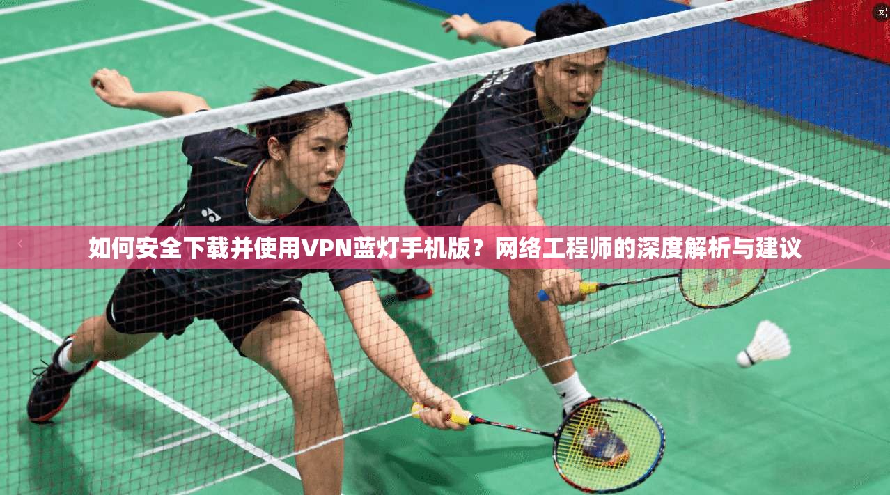 如何安全下载并使用VPN蓝灯手机版？网络工程师的深度解析与建议