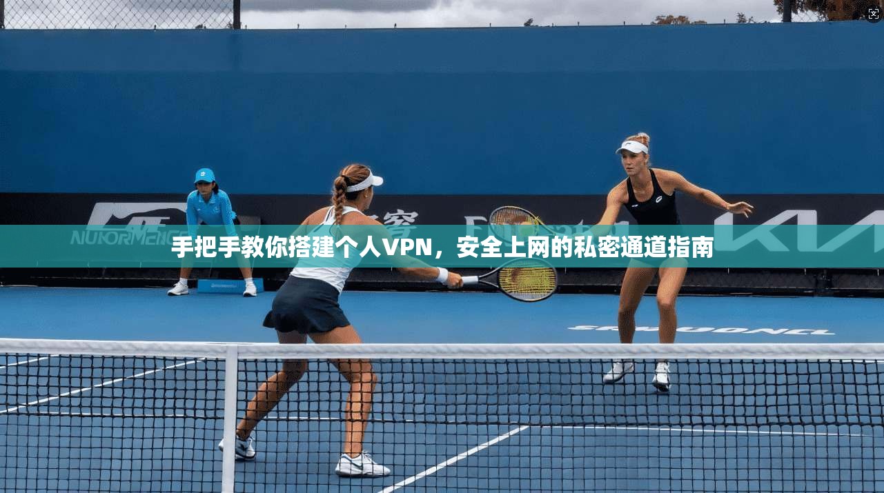 手把手教你搭建个人VPN，安全上网的私密通道指南