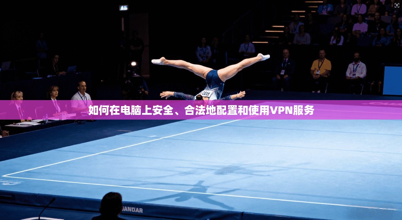 如何在电脑上安全、合法地配置和使用VPN服务