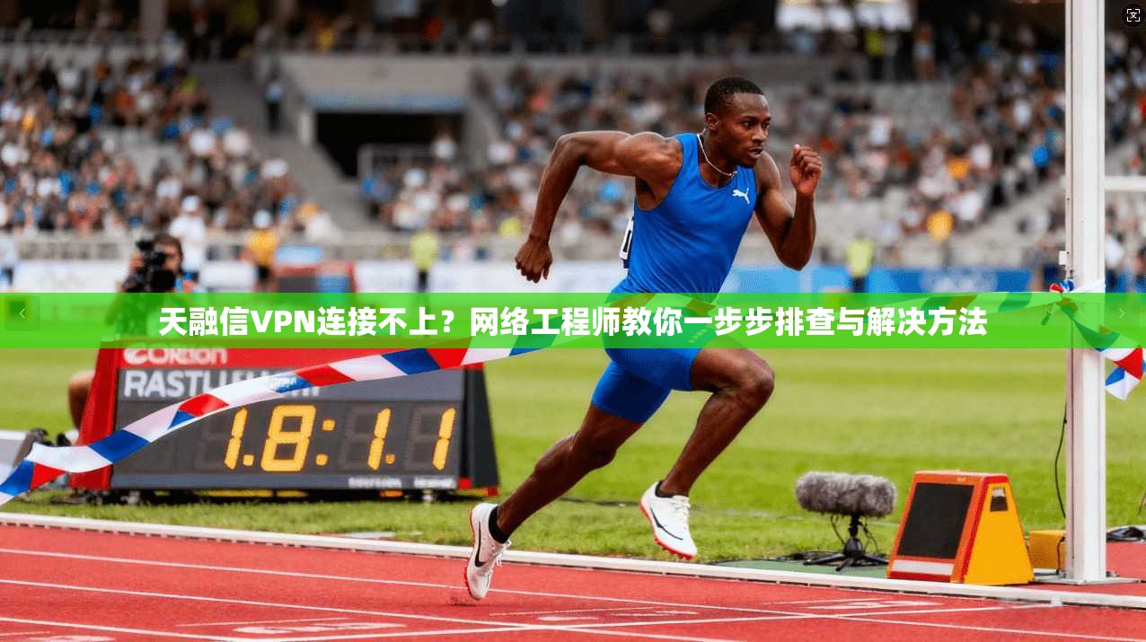 天融信VPN连接不上?网络工程师教你一步步排查与解决方法