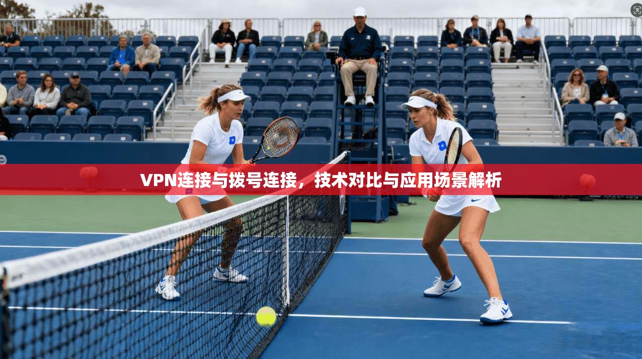 VPN连接与拨号连接，技术对比与应用场景解析