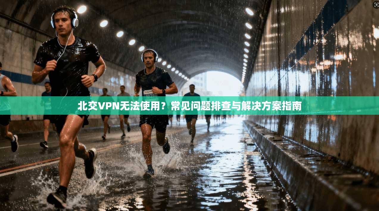 北交VPN无法使用？常见问题排查与解决方案指南