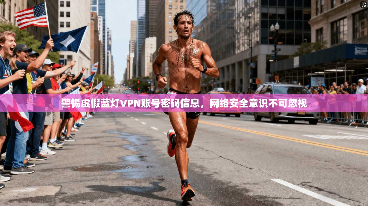 警惕虚假蓝灯VPN账号密码信息，网络安全意识不可忽视