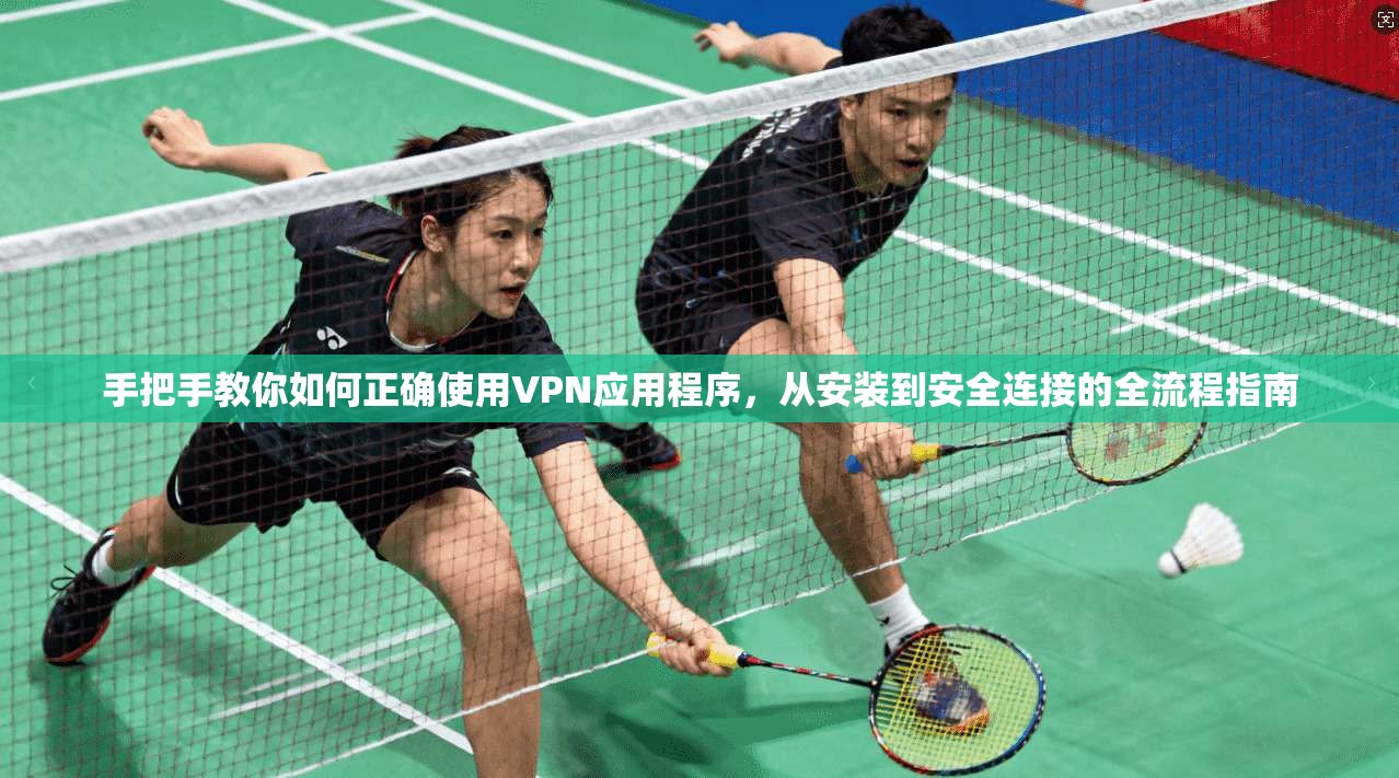 手把手教你如何正确使用VPN应用程序,从安装到安全连接的全流程指南