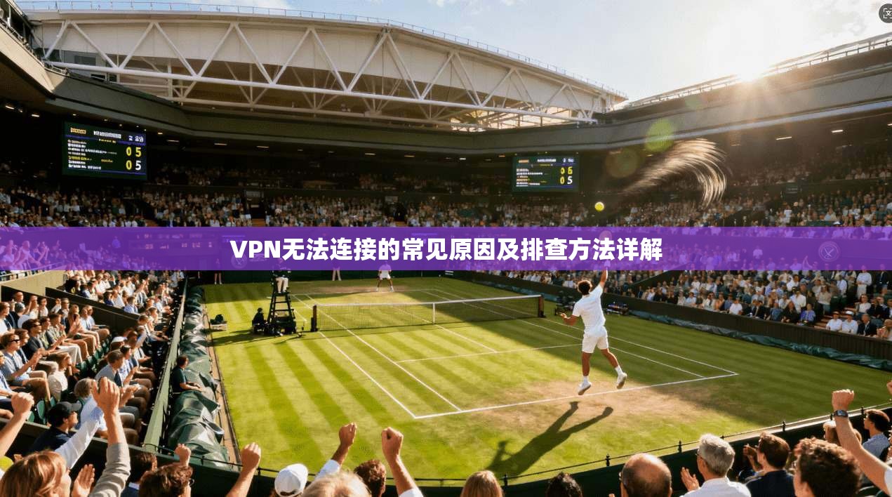 VPN无法连接的常见原因及排查方法详解