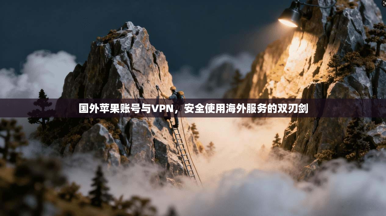 国外苹果账号与VPN，安全使用海外服务的双刃剑
