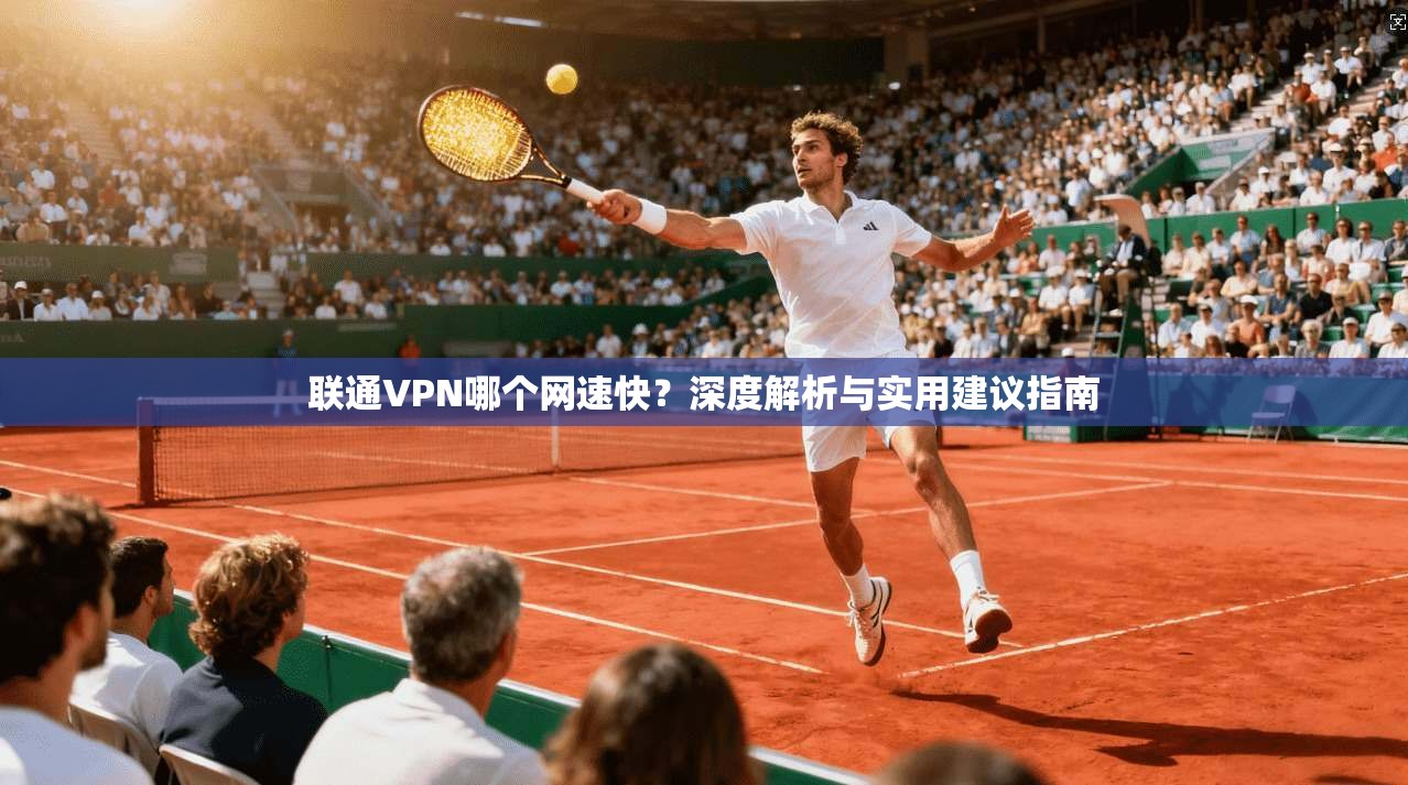 联通VPN哪个网速快？深度解析与实用建议指南