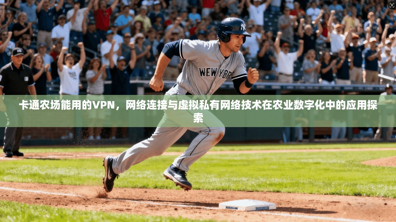 卡通农场能用的VPN,网络连接与虚拟私有网络技术在农业数字化中的应用探索