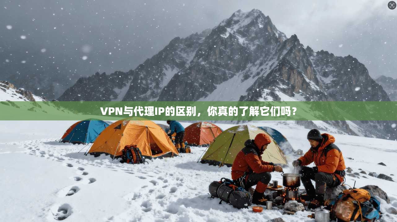 VPN与代理IP的区别，你真的了解它们吗？