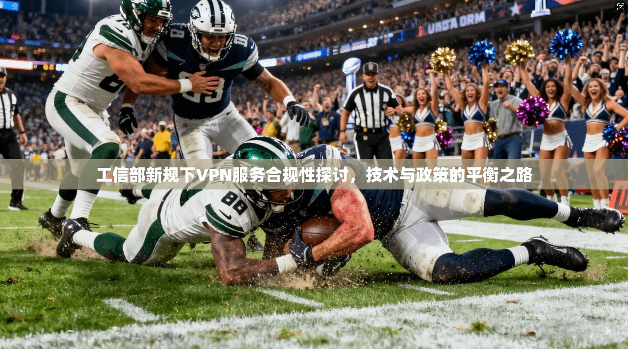 工信部新规下VPN服务合规性探讨,技术与政策的平衡之路