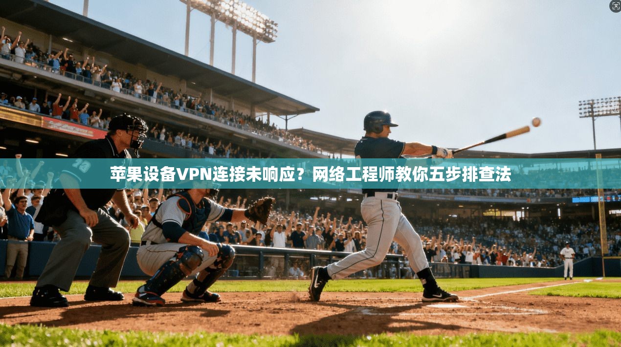 苹果设备VPN连接未响应？网络工程师教你五步排查法