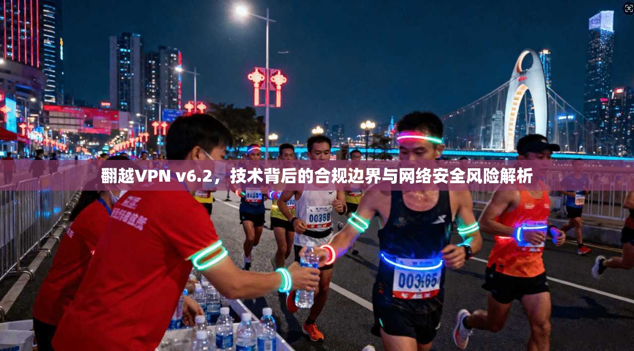 翻越VPN v6.2,技术背后的合规边界与网络安全风险解析