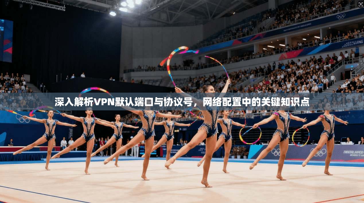 深入解析VPN默认端口与协议号,网络配置中的关键知识点
