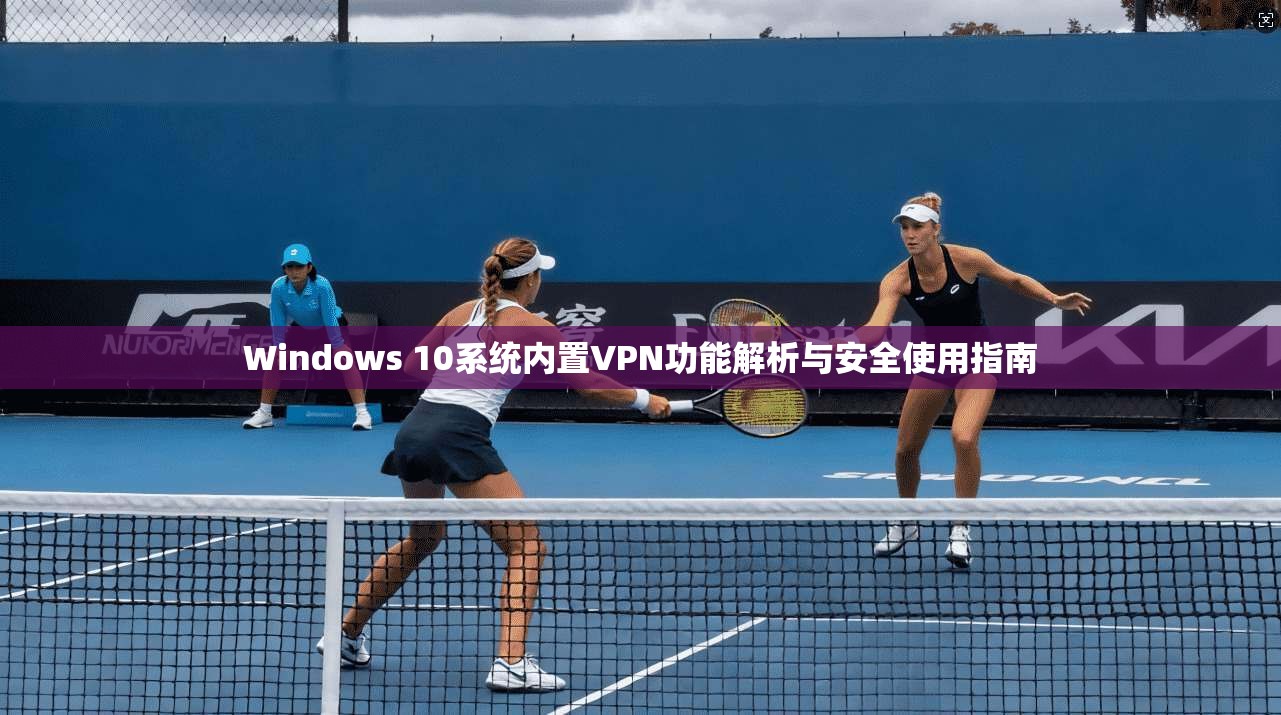 Windows 10系统内置VPN功能解析与安全使用指南