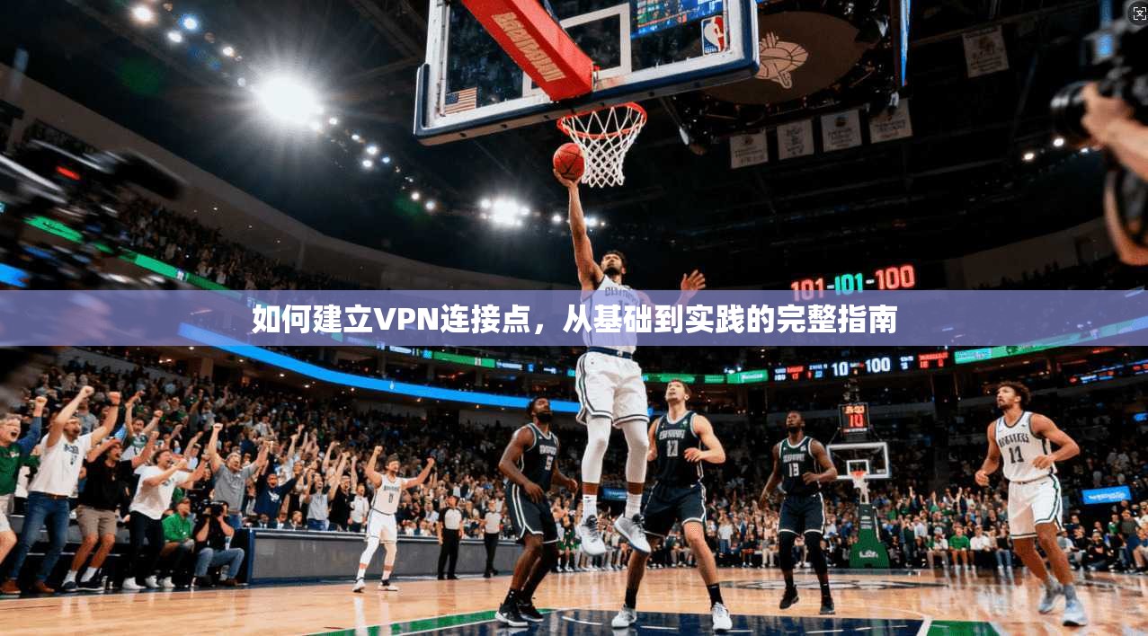 如何建立VPN连接点,从基础到实践的完整指南