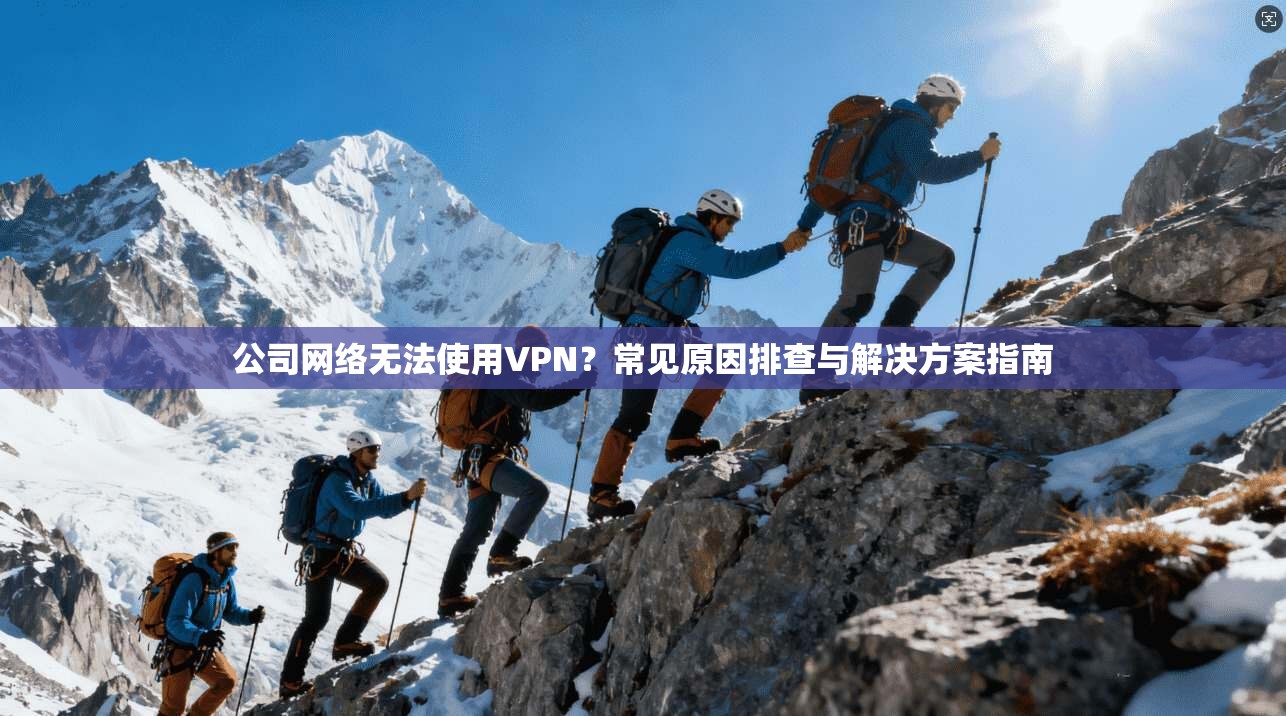 公司网络无法使用VPN?常见原因排查与解决方案指南