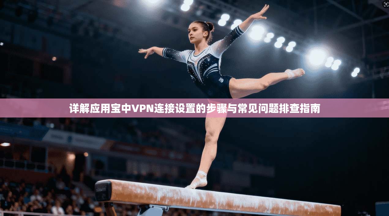 详解应用宝中VPN连接设置的步骤与常见问题排查指南