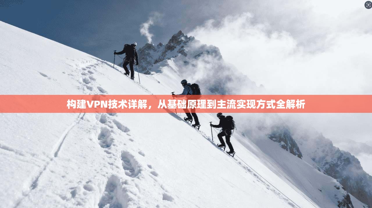 构建VPN技术详解，从基础原理到主流实现方式全解析