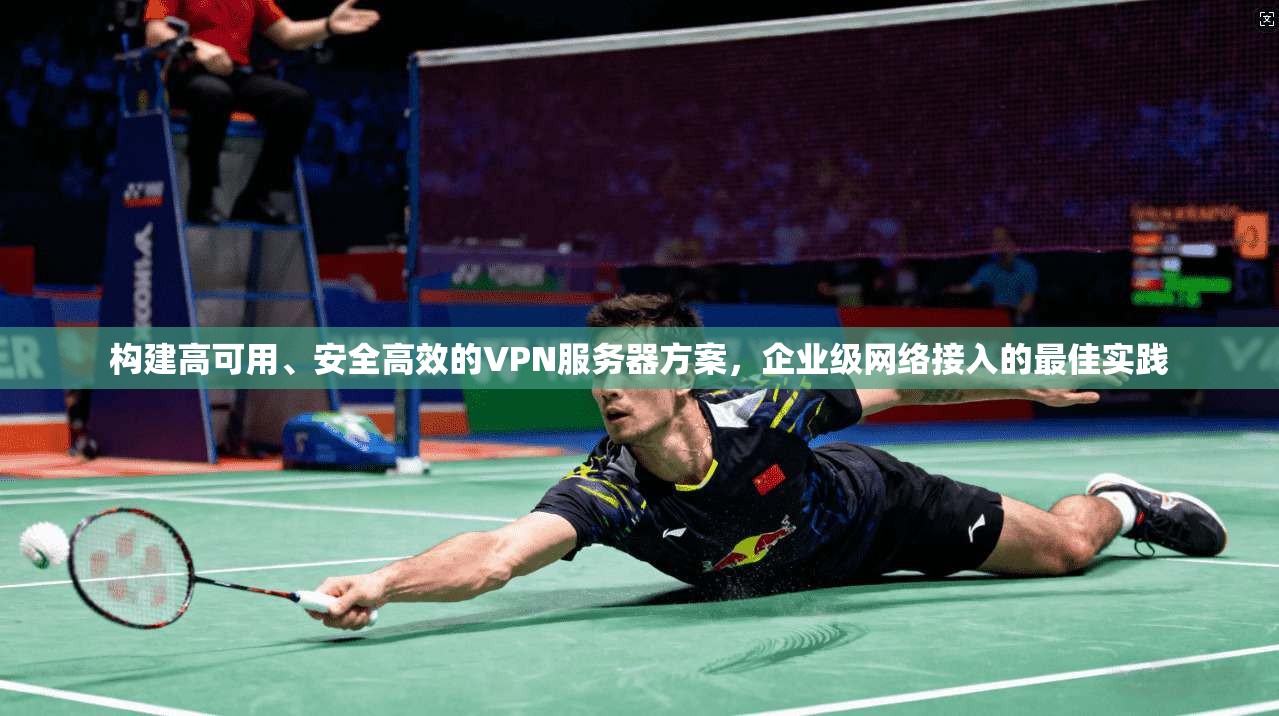 构建高可用、安全高效的VPN服务器方案，企业级网络接入的最佳实践