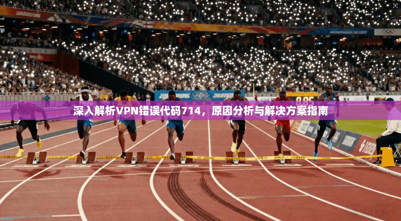 深入解析VPN错误代码714，原因分析与解决方案指南