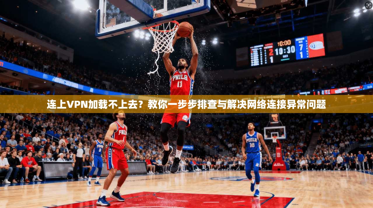 连上VPN加载不上去？教你一步步排查与解决网络连接异常问题