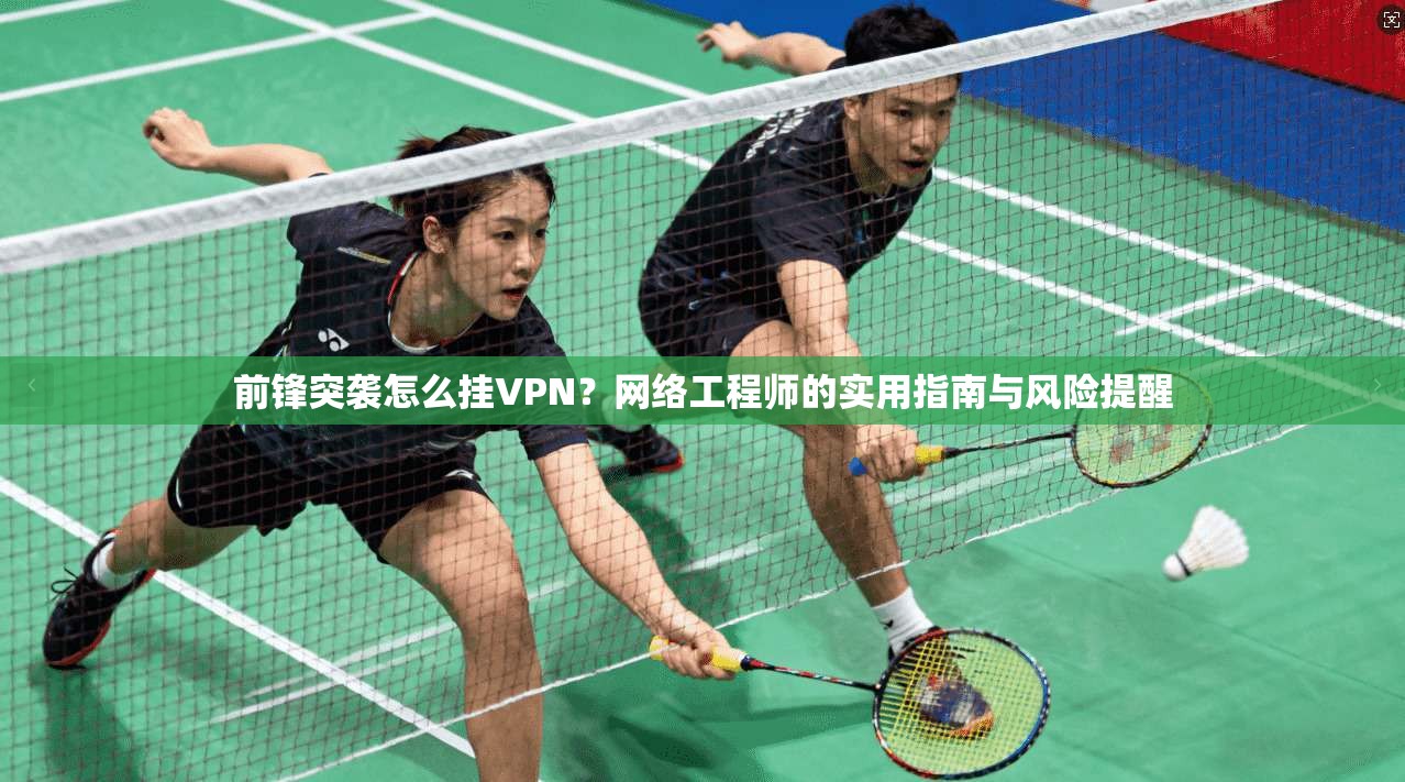 前锋突袭怎么挂VPN？网络工程师的实用指南与风险提醒