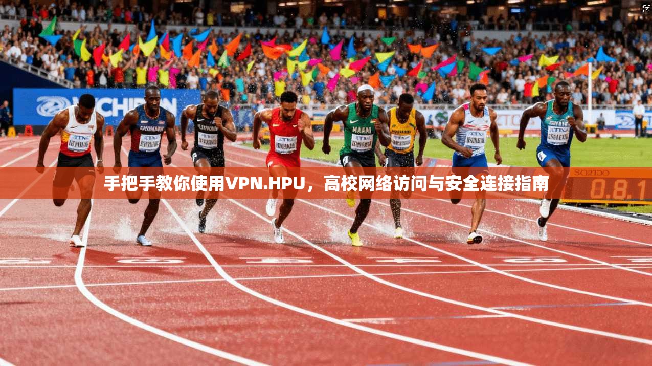 手把手教你使用VPN.HPU，高校网络访问与安全连接指南