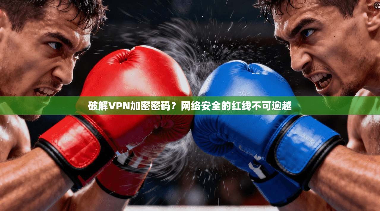 破解VPN加密密码？网络安全的红线不可逾越